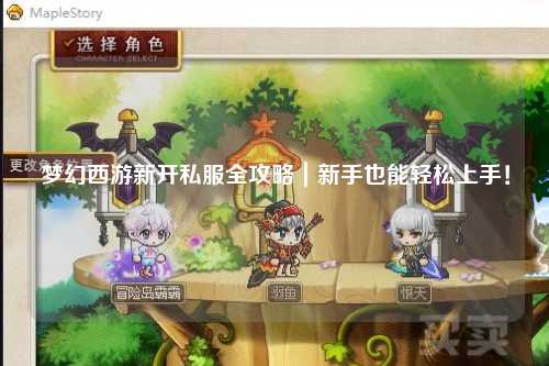 梦幻西游新开私服全攻略｜新手也能轻松上手！